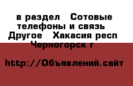  в раздел : Сотовые телефоны и связь » Другое . Хакасия респ.,Черногорск г.